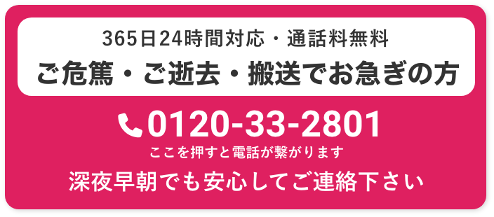 365日24時間対応・通話料無料 ご危篤・ご逝去・搬送でお急ぎの方 0120-33-2801 深夜早朝でも安心してご連絡ください